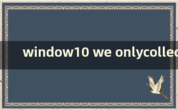 window10 we onlycollect certain error information（我们只收集某些错误信息 那么你可以重启并保留0）